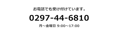 お電話でも受け付けています。0297446810 月～金曜日 9:00～17:00